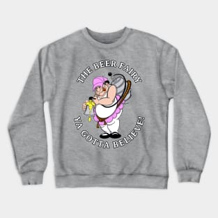 Beer Fairy YA GOTTA BELIEVE Funny Gag Gift for the Beer Lover! Crewneck Sweatshirt